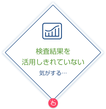 検査結果を活用しきれていない気がする…