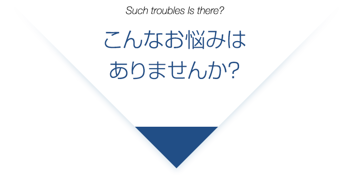 こんなお悩みはありませんか?