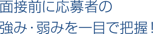 面接前に 応募者の 強み・弱みを 一目で把握！